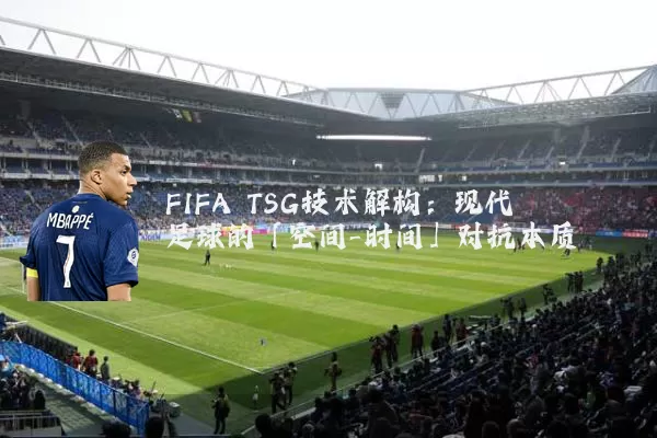 FIFA TSG技术解构：现代足球的「空间-时间」对抗本质