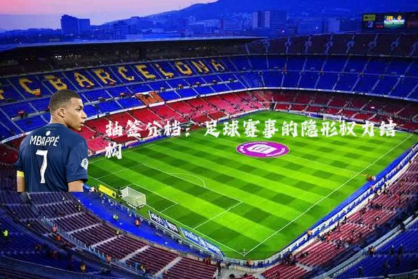 抽签分档：足球赛事的隐形权力结构