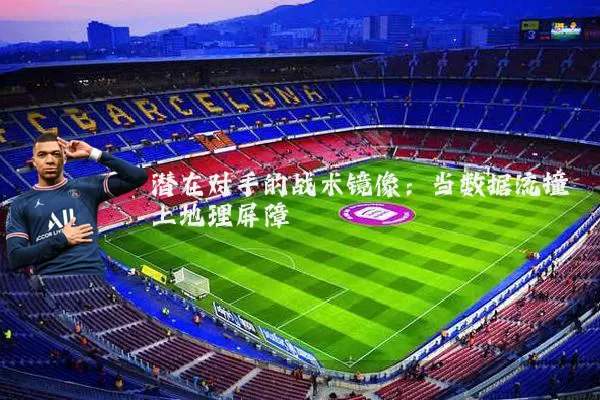 潜在对手的战术镜像：当数据流撞上地理屏障
