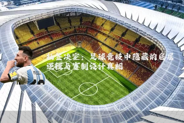 抽签决定:足球竞技中隐藏的底层逻辑与赛制设计真相