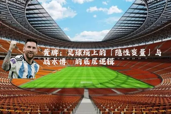 黄牌:足球场上的「隐性变量」与战术博弈的底层逻辑