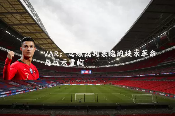 VAR:足球裁判系统的技术革命与战术重构