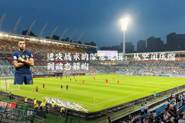 进攻战术的深层逻辑：从空间压缩到动态解构