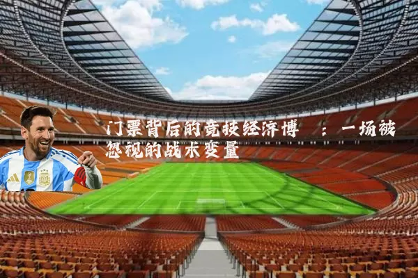 门票背后的竞技经济博弈：一场被忽视的战术变量