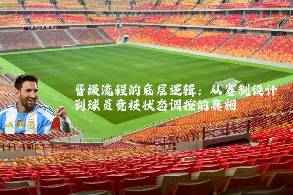 晋级流程的底层逻辑:从赛制设计到球员竞技状态调控的真相