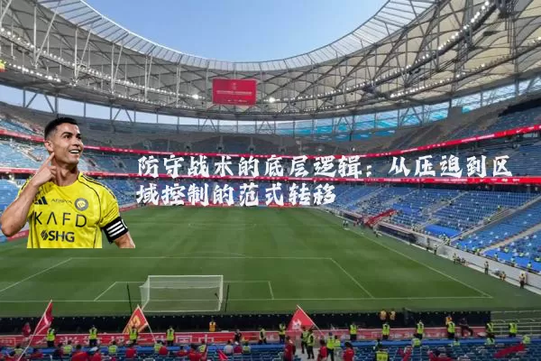 防守战术的底层逻辑:从压迫到区域控制的范式转移