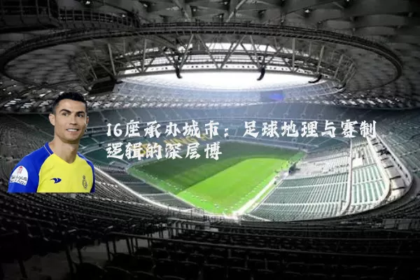 16座承办城市：足球地理与赛制逻辑的深层博弈